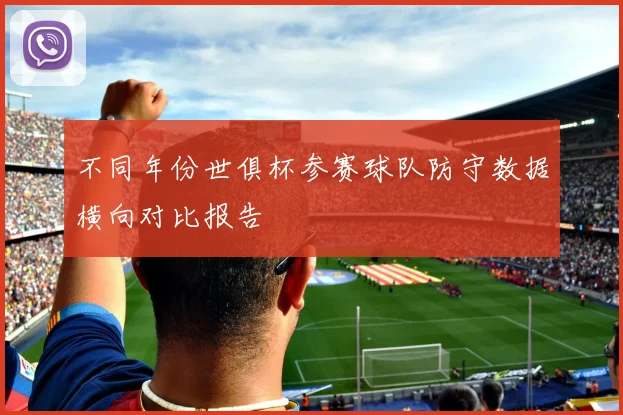 不同年份世俱杯参赛球队防守数据横向对比报告