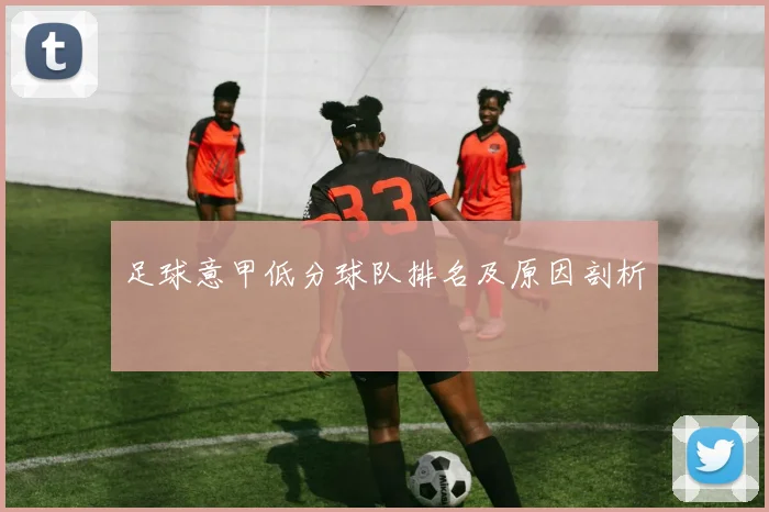 足球意甲低分球队排名及原因剖析