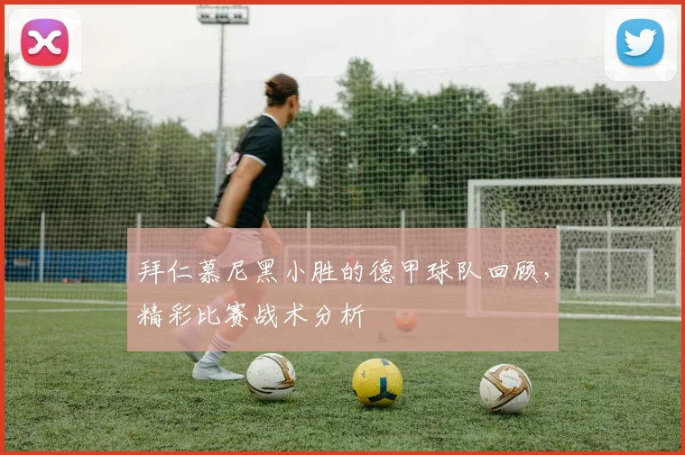 拜仁慕尼黑小胜的德甲球队回顾，精彩比赛战术分析