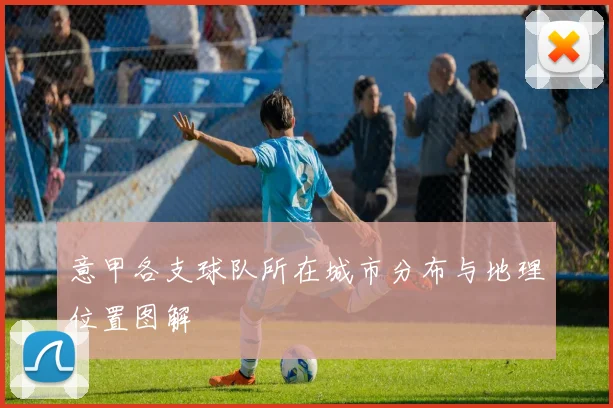 意甲各支球队所在城市分布与地理位置图解