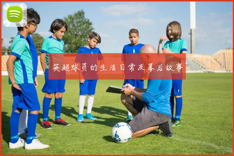 英超球员的生活日常及幕后故事