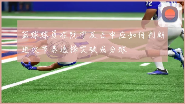 篮球球员在防守反击中应如何判断进攻节奏选择突破或分球