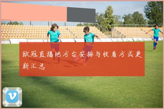 欧冠直播地方台安排与收看方式更新汇总