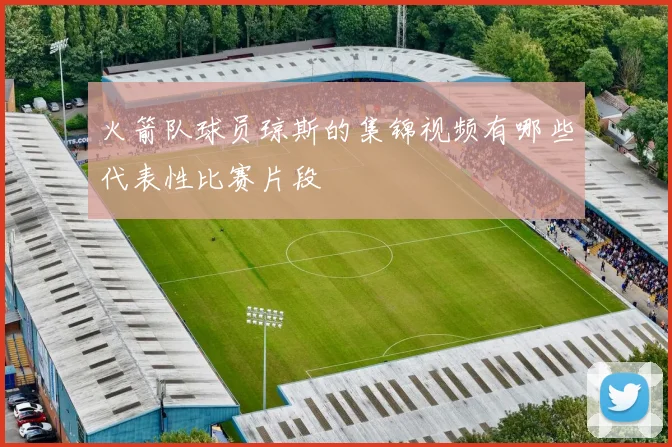 火箭队球员琼斯的集锦视频有哪些代表性比赛片段