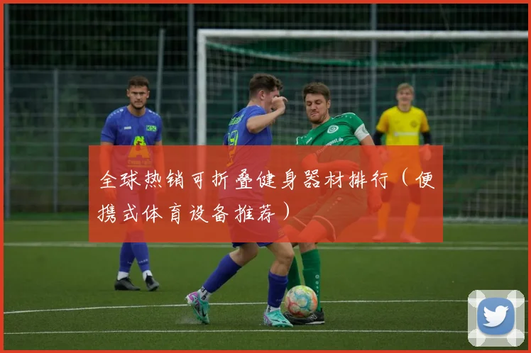 全球热销可折叠健身器材排行（便携式体育设备推荐）