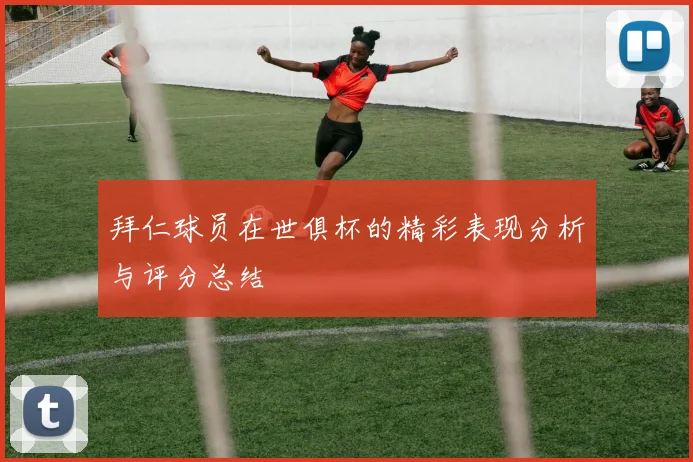 拜仁球员在世俱杯的精彩表现分析与评分总结