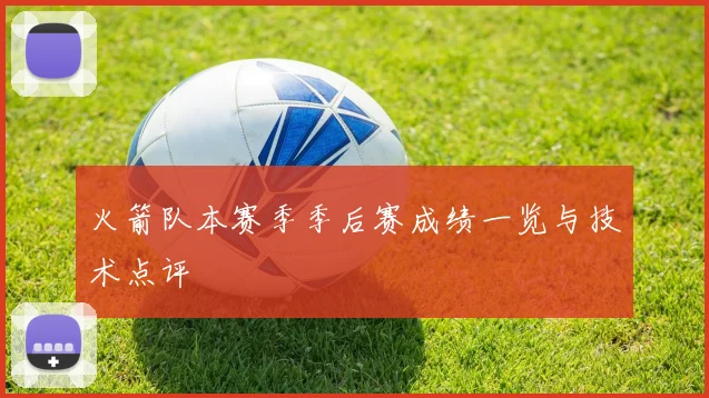 火箭队本赛季季后赛成绩一览与技术点评