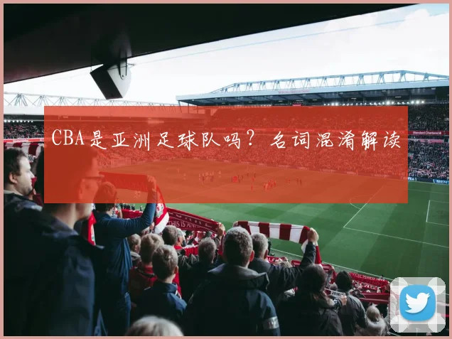 CBA是亚洲足球队吗?名词混淆解读