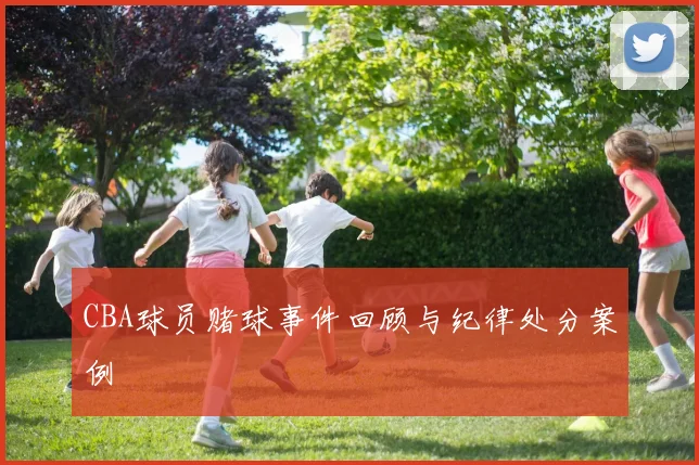 CBA球员赌球事件回顾与纪律处分案例